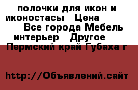 полочки для икон и иконостасы › Цена ­ 100--100 - Все города Мебель, интерьер » Другое   . Пермский край,Губаха г.